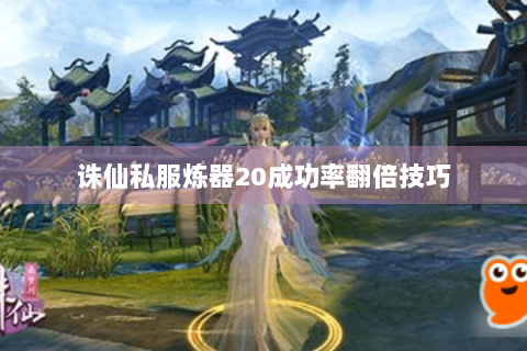 诛仙私服炼器20成功率翻倍技巧