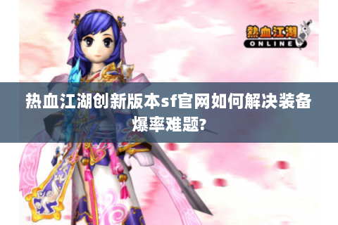 热血江湖创新版本sf官网如何解决装备爆率难题?
