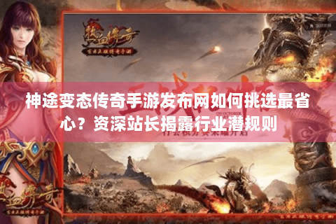 神途变态传奇手游发布网如何挑选最省心？资深站长揭露行业潜规则