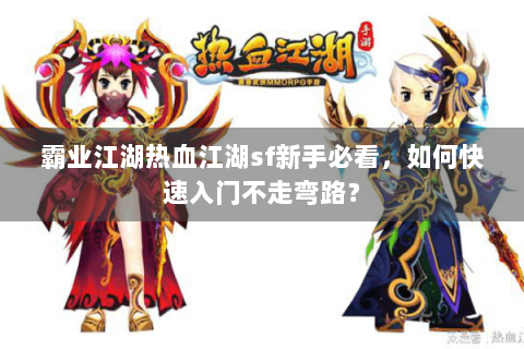 霸业江湖热血江湖sf新手必看，如何快速入门不走弯路？