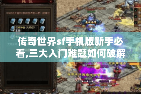 传奇世界sf手机版新手必看,三大入门难题如何破解?