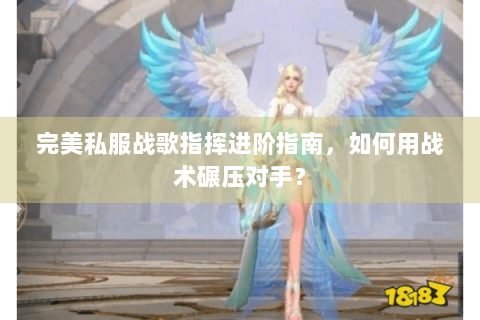 完美私服战歌指挥进阶指南，如何用战术碾压对手？