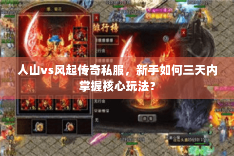 人山vs风起传奇私服，新手如何三天内掌握核心玩法？