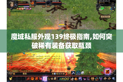 魔域私服外观139终极指南,如何突破稀有装备获取瓶颈