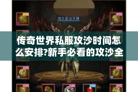 传奇世界私服攻沙时间怎么安排?新手必看的攻沙全攻略