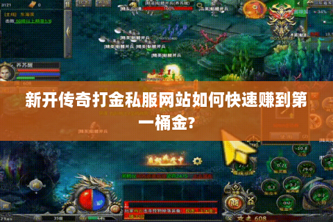新开传奇打金私服网站如何快速赚到第一桶金?