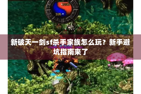 新破天一剑sf杀手家族怎么玩？新手避坑指南来了
