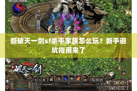 新破天一剑sf杀手家族怎么玩？新手避坑指南来了