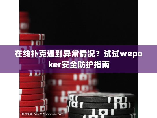 在线扑克遇到异常情况？试试wepoker安全防护指南