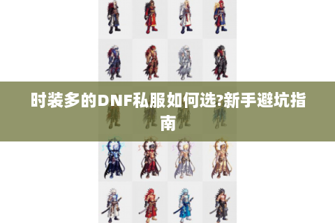 时装多的DNF私服如何选?新手避坑指南