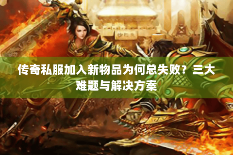 传奇私服加入新物品为何总失败？三大难题与解决方案
