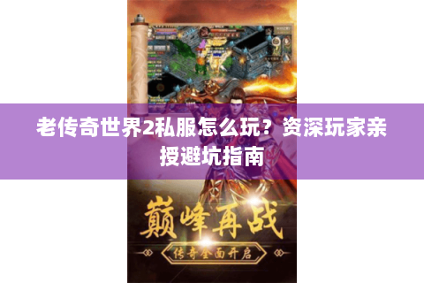 老传奇世界2私服怎么玩？资深玩家亲授避坑指南