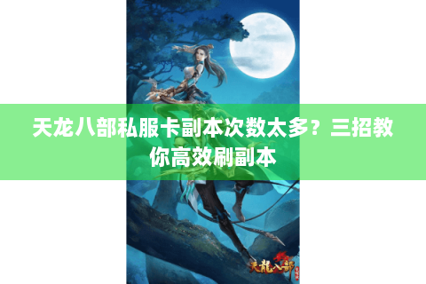 天龙八部私服卡副本次数太多？三招教你高效刷副本