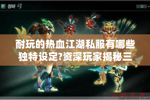 耐玩的热血江湖私服有哪些独特设定?资深玩家揭秘三大核心玩法