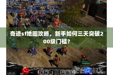 奇迹sf地图攻略，新手如何三天突破200级门槛？