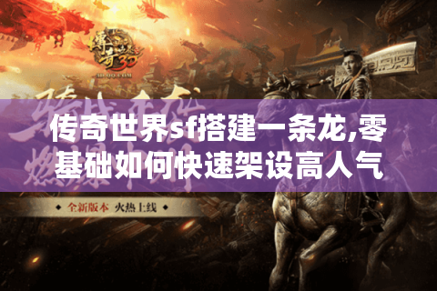 传奇世界sf搭建一条龙,零基础如何快速架设高人气服务器?