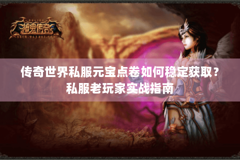 传奇世界私服元宝点卷如何稳定获取？私服老玩家实战指南