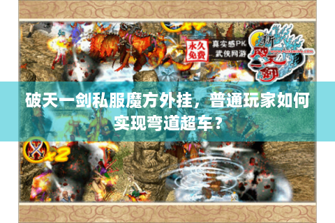 破天一剑私服魔方外挂，普通玩家如何实现弯道超车？