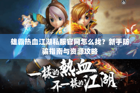 雄霸热血江湖私服官网怎么找？新手防骗指南与资源攻略