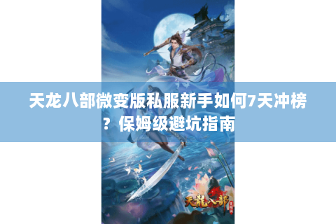 天龙八部微变版私服新手如何7天冲榜？保姆级避坑指南