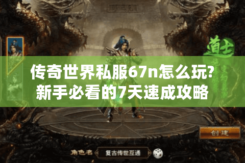 传奇世界私服67n怎么玩?新手必看的7天速成攻略