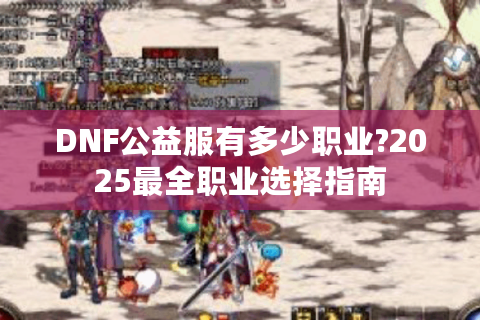 DNF公益服有多少职业?2025最全职业选择指南