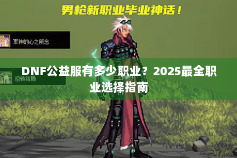 DNF公益服有多少职业？2025最全职业选择指南