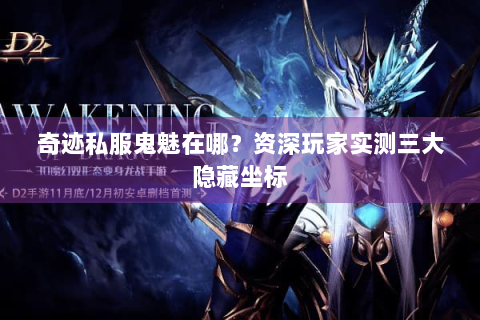 奇迹私服鬼魅在哪？资深玩家实测三大隐藏坐标