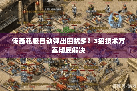 传奇私服自动弹出困扰多？3招技术方案彻底解决