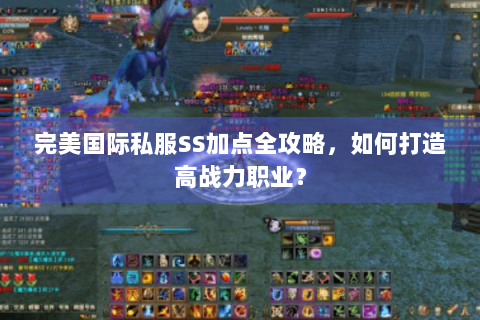 完美国际私服SS加点全攻略，如何打造高战力职业？