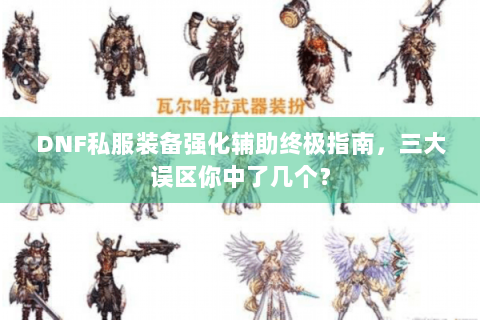 DNF私服装备强化辅助终极指南，三大误区你中了几个？