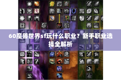 60魔兽世界sf玩什么职业？新手职业选择全解析