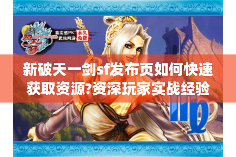 新破天一剑sf发布页如何快速获取资源?资深玩家实战经验分享