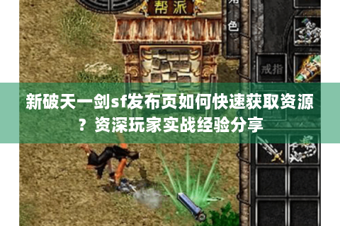 新破天一剑sf发布页如何快速获取资源？资深玩家实战经验分享