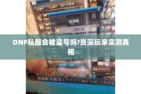 DNF私服会被盗号吗?资深玩家实测真相