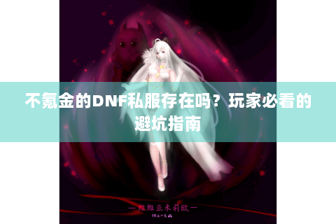 不氪金的DNF私服存在吗？玩家必看的避坑指南