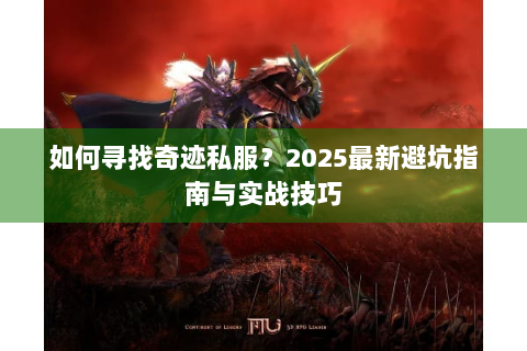 如何寻找奇迹私服？2025最新避坑指南与实战技巧