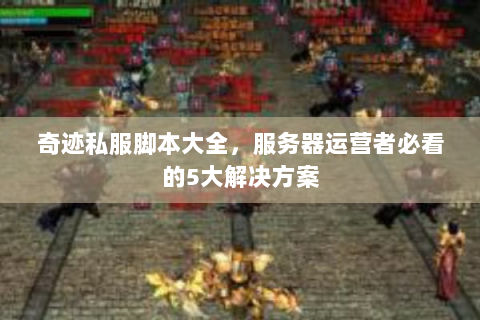 奇迹私服脚本大全，服务器运营者必看的5大解决方案