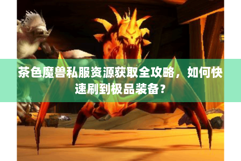 茶色魔兽私服资源获取全攻略，如何快速刷到极品装备？