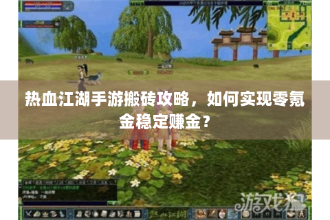热血江湖手游搬砖攻略，如何实现零氪金稳定赚金？