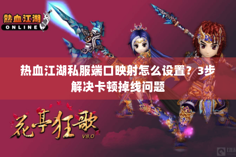 热血江湖私服端口映射怎么设置？3步解决卡顿掉线问题