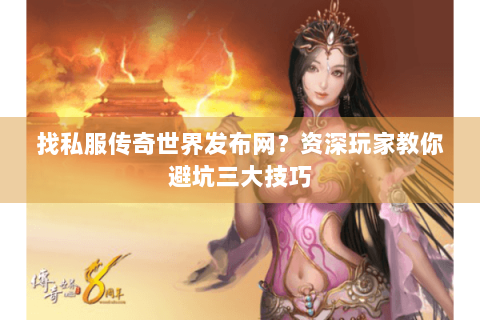 找私服传奇世界发布网？资深玩家教你避坑三大技巧