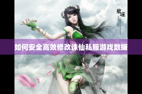 如何安全高效修改诛仙私服游戏数据