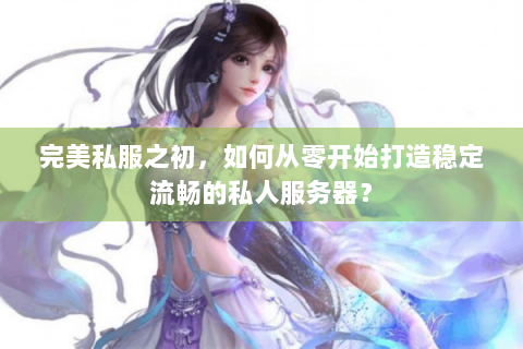 完美私服之初，如何从零开始打造稳定流畅的私人服务器？