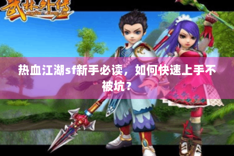 热血江湖sf新手必读，如何快速上手不被坑？