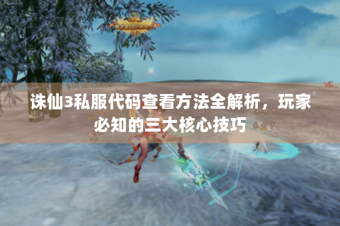 诛仙3私服代码查看方法全解析，玩家必知的三大核心技巧