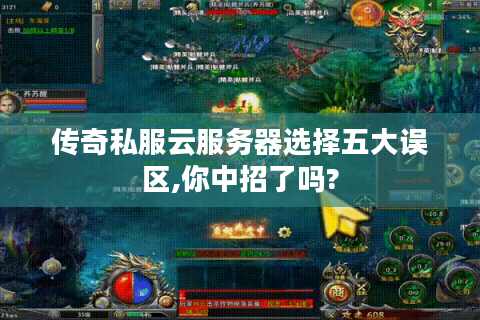 传奇私服云服务器选择五大误区,你中招了吗?