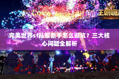 完美世界sf私服新手怎么避坑？三大核心问题全解析