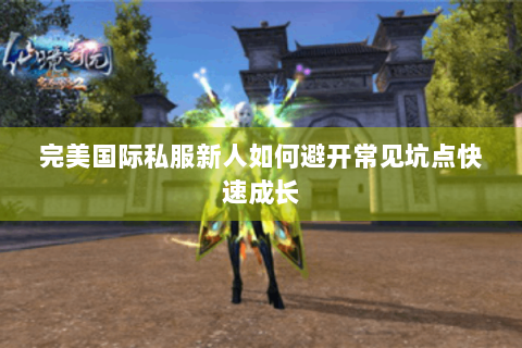 完美国际私服新人如何避开常见坑点快速成长