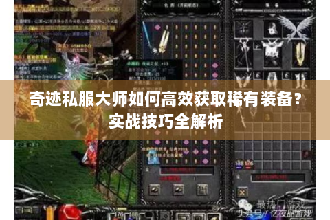奇迹私服大师如何高效获取稀有装备？实战技巧全解析